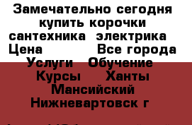 Замечательно сегодня купить корочки сантехника, электрика › Цена ­ 2 000 - Все города Услуги » Обучение. Курсы   . Ханты-Мансийский,Нижневартовск г.